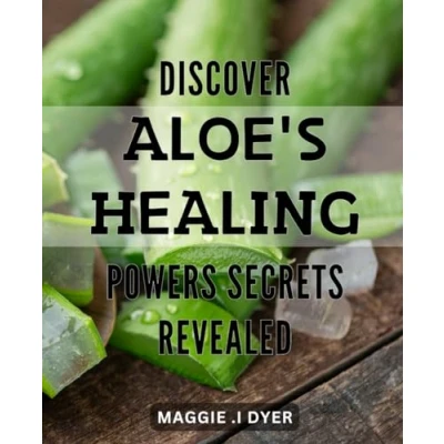 Abbildung von Discover Aloe&#039;s Healing Powers: Secrets Revealed!: Unlock the Lesser Known of Powerful Properties to Revolutionize Your Health!