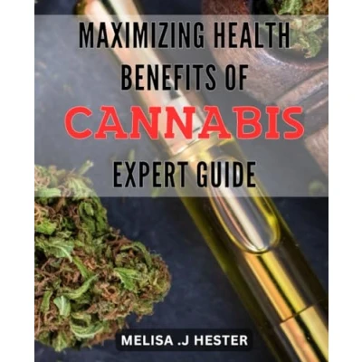 Abbildung von Maximizing Health Benefits of Cannabis: Expert Guide.: Unlocking the Healing Potential A Comprehensive Guide to Optimal and Wellness.
