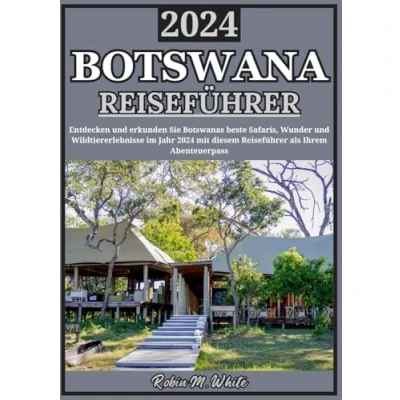Abbildung von BOTSWANA REISEFÜHRER 2024: Entdecken Sie die Wunder Botswanas im Jahr Eine ausführliche Erkundung der besten Safaris, Wildtier Erlebnisse und ... Whites ultimative Reise Touristenführer)
