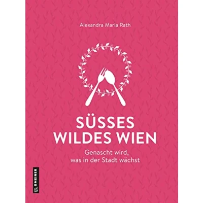 Abbildung von Süßes wildes Wien: Genascht wird, was in der Stadt wächst (Kultur erleben im GMEINER Verlag)