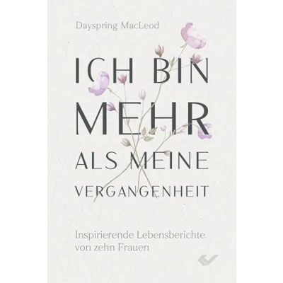 Abbildung von Ich bin mehr als meine Vergangenheit: Inspirierende Lebensberichte von zehn Frauen