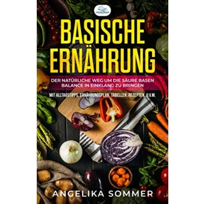 Abbildung von Basische Ernährung: Der natürliche Weg um die Säure Basen Balance in Einklang zu bringen Mit Alltagstipps, Ernährungsplan, Tabellen, Rezepten, u.v.m.