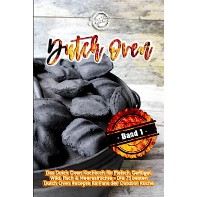 Abbildung von Dutch Oven: Das Oven Kochbuch für Fleisch, Geflügel, Wild, Fisch &amp; Meeresfrüchte Die 75 besten Rezepte Fans der Outdoor Küche