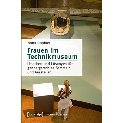 Abbildung von Frauen im Technikmuseum: Ursachen und Lösungen für gendergerechtes Sammeln Ausstellen (Edition Museum)
