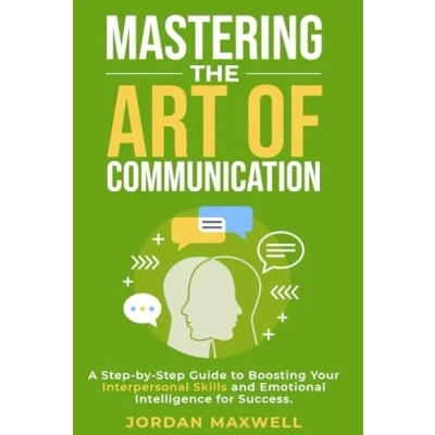 Abbildung von Mastering The Art Of Communication: A Step By Guide to Boosting Your Interpersonal Skills and Emotional Intelligence for Success