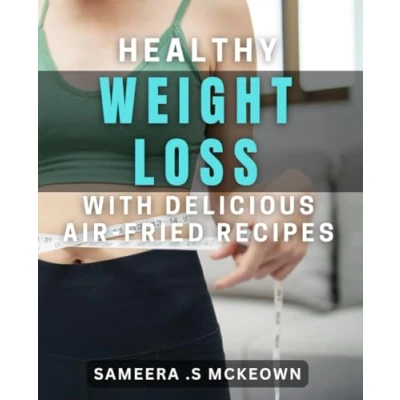 Abbildung von Healthy Weight Loss with Delicious Air Fried Recipes: Effortless and Tasty Fryer Cookbook for Sustainable