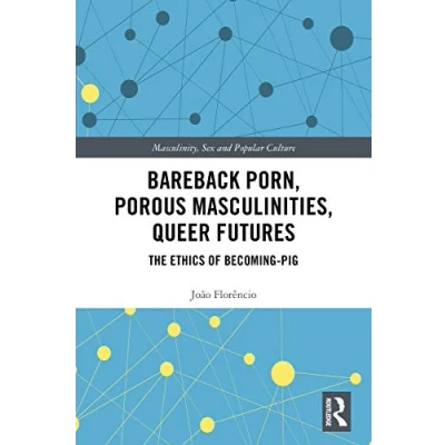 Abbildung von Bareback Porn, Porous Masculinities, Queer Futures: The Ethics of Becoming Pig (Masculinity, Sex and Popular Culture)