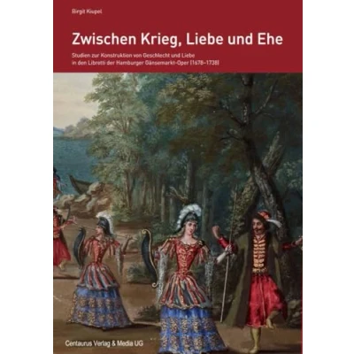 Abbildung von Zwischen Krieg, Liebe und Ehe: Studien zur Konstruktion von Geschlecht in den Libretti der Hamburger Gänsemarkt Oper (1678 1738): ... Sozialgeschichte Musik, 8, Band 8)