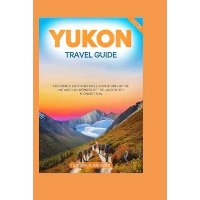 Abbildung von YUKON TRAVEL GUIDE 2025: Experience Unforgettable Adventures in the Untamed Wilderness of Land Midnight Sun.