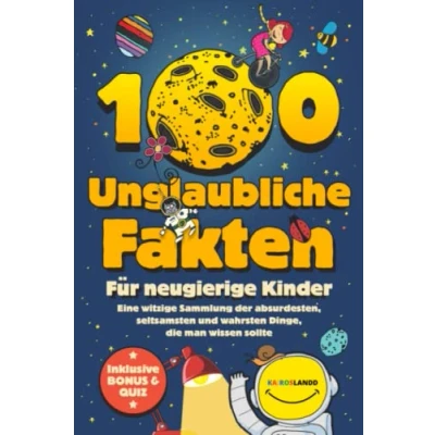 Abbildung von 100 unglaubliche Fakten für neugierige Kinder: Eine witzige Sammlung der absurdesten, seltsamsten und wahrsten Dinge, die man wissen sollte Inklusive Bonus &amp; Quiz