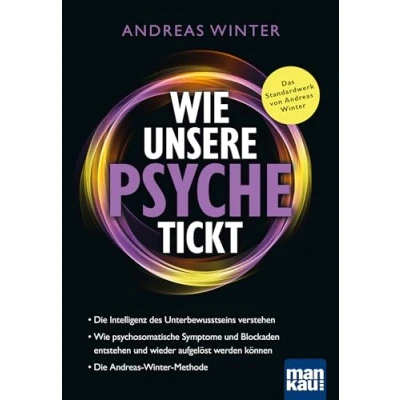 Abbildung von Wie unsere Psyche tickt: Die Intelligenz des Unterbewusstseins verstehen. psychosomatische Symptome und Blockaden entstehen wieder aufgelöst werden können. Andreas Winter Methode