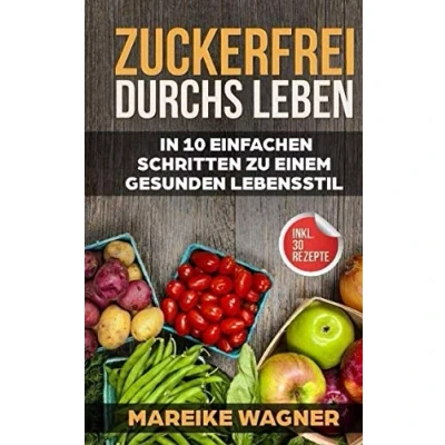 Abbildung von Zuckerfrei durchs Leben: In 10 einfach Schritten zu einem gesunden Lebenstil (inkl. 30 Rezepte)