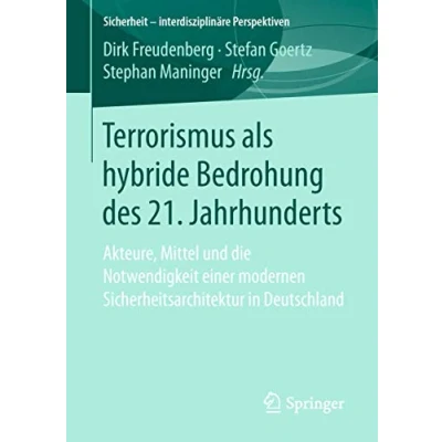 Abbildung von Terrorismus als hybride Bedrohung des 21. Jahrhunderts: Akteure, Mittel und die Notwendigkeit einer modernen Sicherheitsarchitektur in Deutschland (Sicherheit interdisziplinäre Perspektiven)