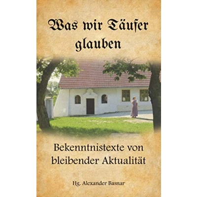 Abbildung von Was wir Täufer glauben: Bekenntnistexte von bleibender Aktualität