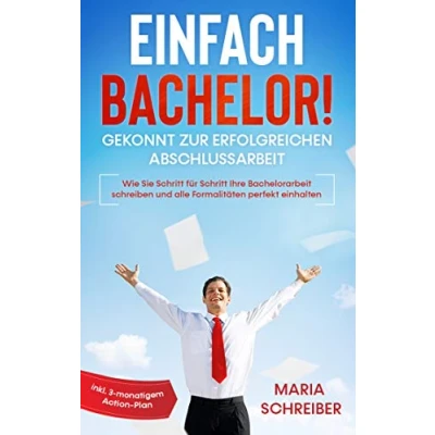 Abbildung von Einfach Bachelor! Gekonnt zur erfolgreichen Abschlussarbeit: Wie Sie Schritt für Ihre Bachelorarbeit schreiben und alle Formalitäten perfekt einhalten inkl. 3 monatigem Action Plan