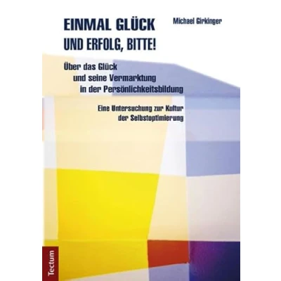 Abbildung von Einmal Glück und Erfolg, bitte!: Über das seine Vermarktung in der Persönlichkeitsbildung. Eine Untersuchung zur Kultur Selbstoptimierung