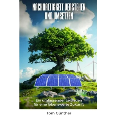 Abbildung von Nachhaltigkeit verstehen und umsetzen: Ein umfassender Leitfaden für eine lebenswerte Zukunft