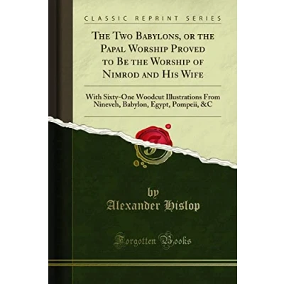 Abbildung von the Two Babylons, or Papal Worship Proved to Be of Nimrod and His Wife: With Sixty One Woodcut Illustrations from Nineveh, Babylon, Egypt, Pompeii, &amp;C (Classic Reprint)