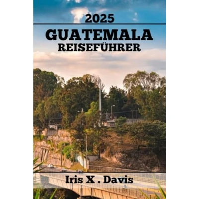 Abbildung von GUATEMALA REISEFÜHRER: Entdecken Sie Verborgene Wunder, Eine Reiche Geschichte Und Authentische Aromen (Wanderlust Chroniken, Band 29)