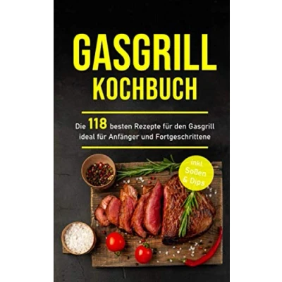 Abbildung von Gasgrill Kochbuch: Die 118 besten Rezepte für den ideal Anfänger und Fortgeschrittene inkl. Soßen &amp; Dips