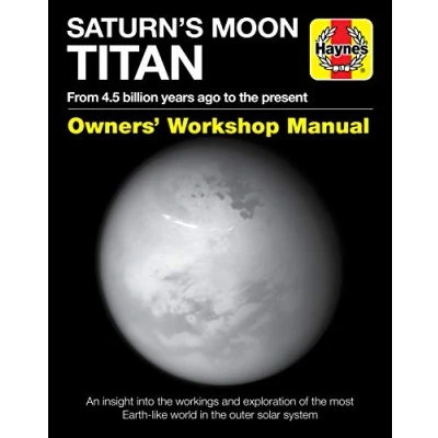 Abbildung von Saturn&#039;s Moon Titan Owners&#039; Workshop Manual: From 4.5 Billion Years Ago to the Present An Insight Into Workings and Exploration of Most ... Solar System (Haynes Manual)