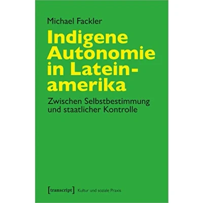 Abbildung von Indigene Autonomie in Lateinamerika: Zwischen Selbstbestimmung und staatlicher Kontrolle (Kultur soziale Praxis)