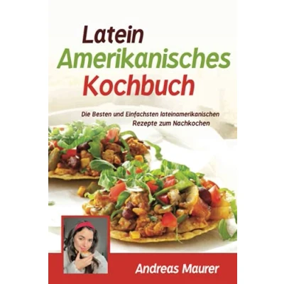 Abbildung von Lateinamerikanisches Kochbuch: Die besten und einfachsten lateinamerikanischen Rezepte zum Nachkochen