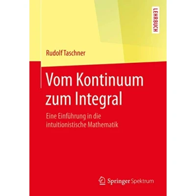 Abbildung von Vom Kontinuum zum Integral: Eine Einführung in die intuitionistische Mathematik