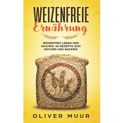 Abbildung von Weizenfreie Ernährung: Weizenfrei leben und kochen. 50 Rezepte zum Kochen Backen! Das Kochbuch: Gesund schlank ohne Weizen Gluten. Mit 120 Rezepten damit Sie keine Weizenwampe bekommen