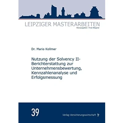 Abbildung von Nutzung der Solvency II Berichterstattung zur Unternehmensbewertung, Kennzahlenanalyse und Erfolgsmessung: Masterarbeit (Leipziger Masterarbeiten)
