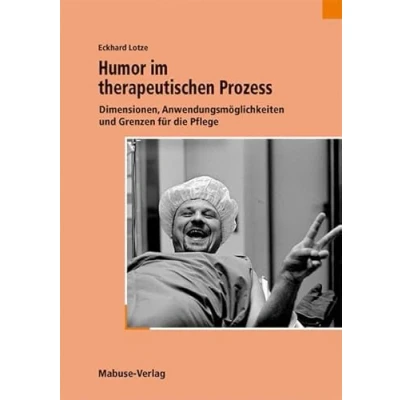 Abbildung von Humor im therapeutischen Prozess. Dimensionen, Anwendungsmöglichkeiten und Grenzen für die Pflege