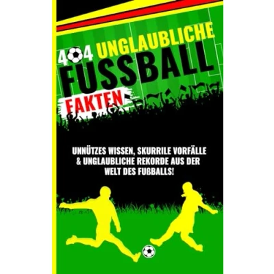 Abbildung von 404 unglaubliche Fußball Fakten: Unnützes Wissen, skurrile Vorfälle, spannende Ereignisse &amp; Rekorde aus der Welt des Fußballs!