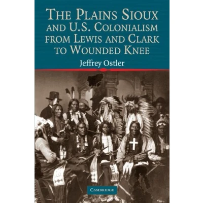 Abbildung von The Plains Sioux and U.S. Colonialism from Lewis Clark to Wounded Knee (Studies in North American Indian History)