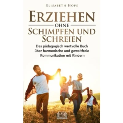 Abbildung von Erziehen ohne Schimpfen und Schreien: Das pädagogisch wertvolle Buch über harmonische gewaltfreie Kommunikation mit Kindern