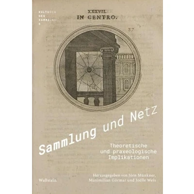 Abbildung von Sammlung und Netz: Theoretische praxeologische Implikationen (Kulturen des Sammelns. Akteure, Objekte, Medien)
