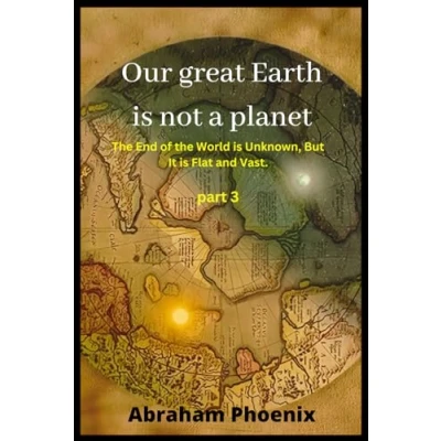 Abbildung von Our great Earth is not a planet: the End of World Unknown, But It Flat and Vast. (Part 3)