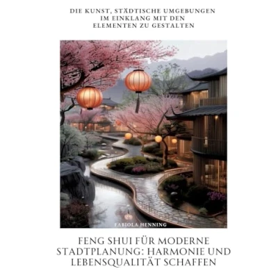 Abbildung von Feng Shui für moderne Stadtplanung: Harmonie und Lebensqualität schaffen: Die Kunst, städtische Umgebungen im Einklang mit den Elementen zu gestalten