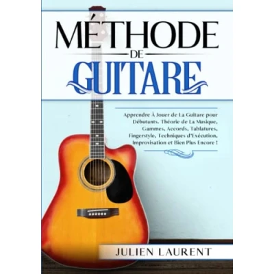 Abbildung von Méthode de Guitare: Apprendre à Jouer la Guitare pour Débutants. Théorie Musique, Gammes, Accords, Tablatures, Fingerstyle, Techniques d&#039;Exécution, Improvisation et Bien Plus Encore !