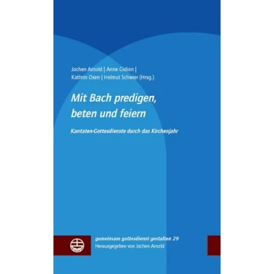 Abbildung von Mit Bach predigen, beten und feiern: Kantatengottesdienste durch das Kirchenjahr (gemeinsam gottesdienst gestalten (ggg))
