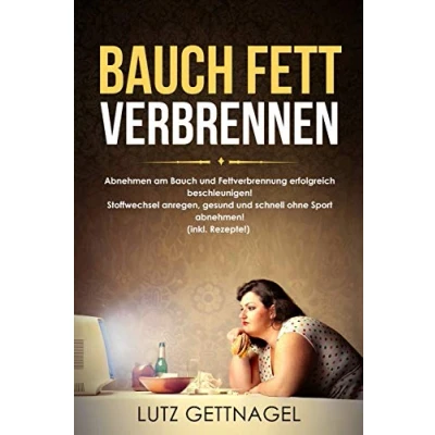 Abbildung von Bauch Fett verbrennen:: Abnehmen am und Fettverbrennung erfolgreich beschleunigen! Stoffwechsel anregen, gesund schnell ohne Sport abnehmen! (inkl. Rezepte!)