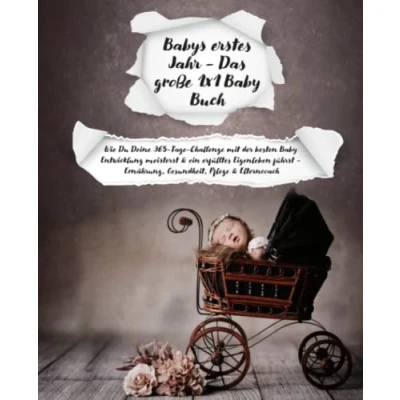 Abbildung von Babys erstes Jahr Das große 1x1 Baby Buch: Wie Du Deine 365 Tage Challenge mit der besten Entwicklung meisterst &amp; ein erfülltes Eigenleben führst Ernährung, Gesundheit, Pflege Elterncoach