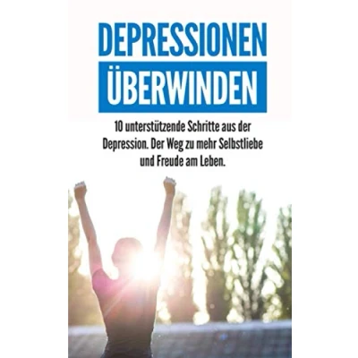 Abbildung von DEPRESSIONEN ÜBERWINDEN: 10 unterstützende Schritte aus Der Depression. Weg zu mehr Selbstliebe und Freude am Leben.