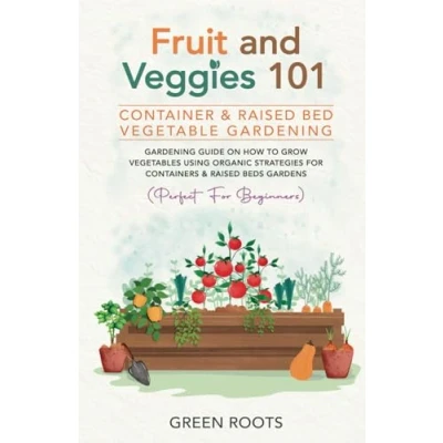 Abbildung von Fruit and Veggies 101 Container &amp; Raised Beds Vegetable Garden: Gardening Guide On How To Grow Vegetables Using Organic Strategies For Containers Gardens (Perfect Beginners)