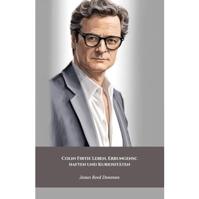 Abbildung von Colin Firth: Leben, Errungenschaften und Kuriositäten: die offizielle Hommage an britische Ikone des Stils filmischen Talents