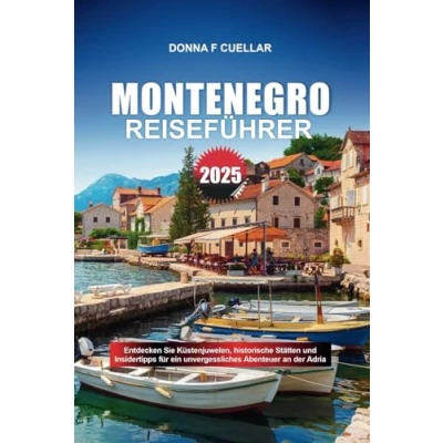 Abbildung von MONTENEGRO REISEFÜHRER 2025: Entdecken Sie Küstenjuwelen, historische Stätten und Insidertipps für ein unvergessliches Abenteuer an der Adria