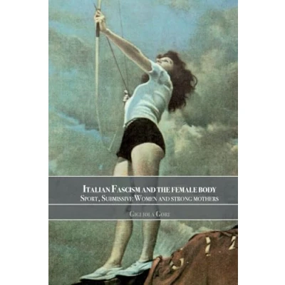 Abbildung von Italian Fascism and The Female Body: Sport, Submissive Women Strong Mothers (Sport In Global Society)