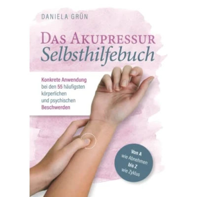 Abbildung von Das Akupressur Selbsthilfebuch Konkrete Anwendung bei den 55 häufigsten körperlichen und psychischen Beschwerden. Von A wie Abnehmen bis Z Zyklus