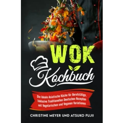 Abbildung von Wok Kochbuch: Die Ideale Asiatische Küche für Berufstätige, Inklusive Traditionellen Deutschen Rezepten mit Vegetarischen und Veganen Variationen