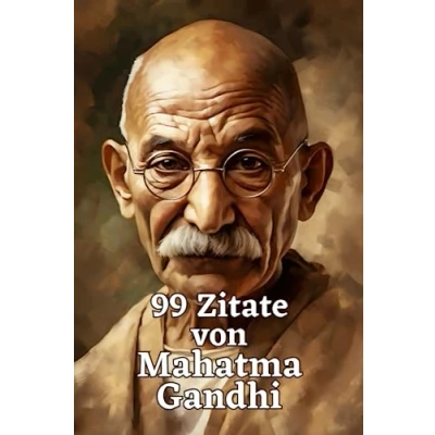 Abbildung von 99 Zitate von Mahatma Gandhi: Inspirierende Weisheiten für ein erfülltes Leben: Die zeitlose Lehre eines großen Vorbilds des gewaltlosen Widerstands