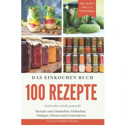 Abbildung von Das Einkochen Buch: 100 Tolle Rezepte zum Einmachen, Einkochen, Einlegen, Dörren und Fermentieren inkl. BONUS Oma`s 20 Geheimtipps